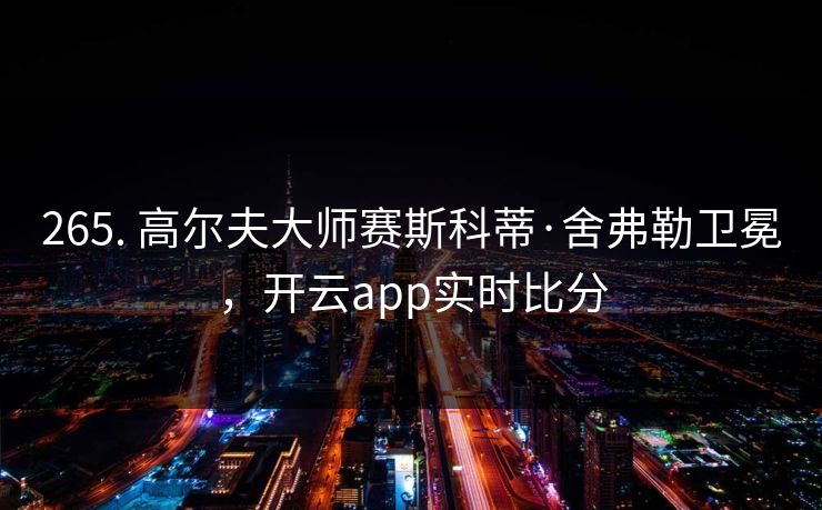265. 高尔夫大师赛斯科蒂·舍弗勒卫冕，开云app实时比分