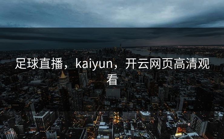 足球直播，kaiyun，开云网页高清观看