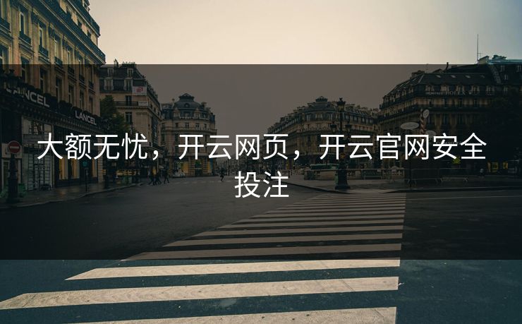 大额无忧，开云网页，开云官网安全投注