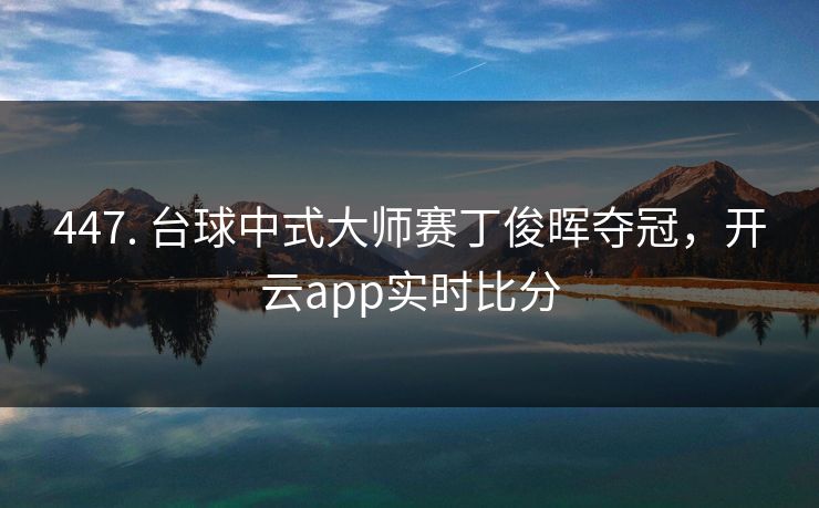 447. 台球中式大师赛丁俊晖夺冠，开云app实时比分