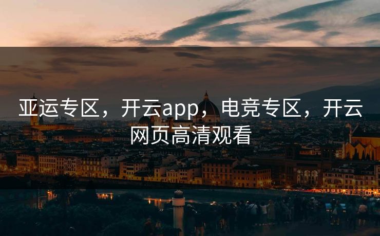 亚运专区，开云app，电竞专区，开云网页高清观看