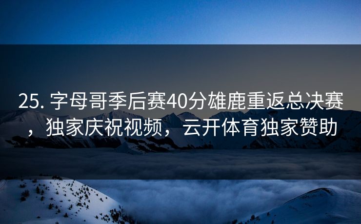 25. 字母哥季后赛40分雄鹿重返总决赛，独家庆祝视频，云开体育独家赞助