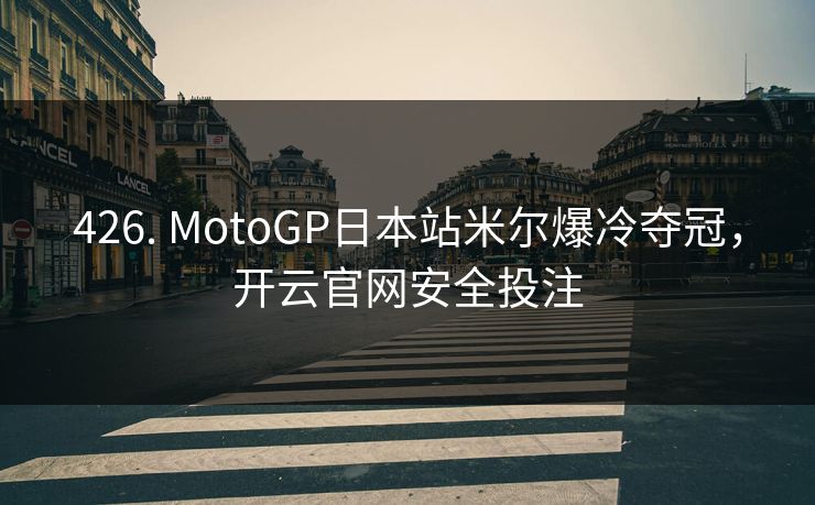 426. MotoGP日本站米尔爆冷夺冠，开云官网安全投注