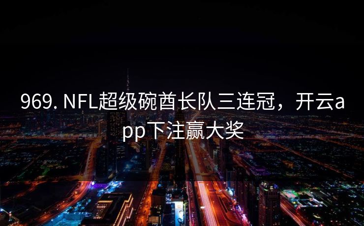 969. NFL超级碗酋长队三连冠，开云app下注赢大奖