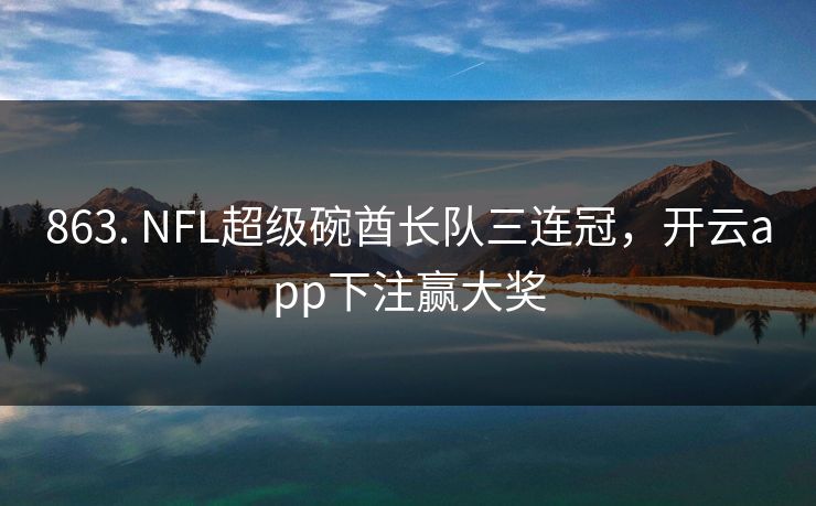 863. NFL超级碗酋长队三连冠，开云app下注赢大奖