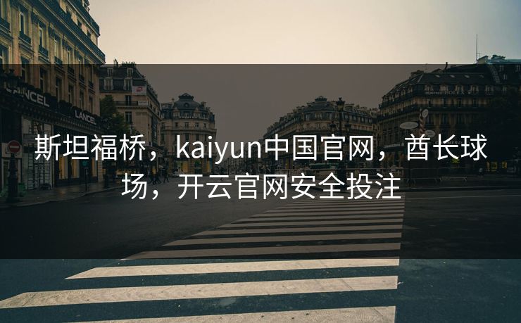 斯坦福桥，kaiyun中国官网，酋长球场，开云官网安全投注