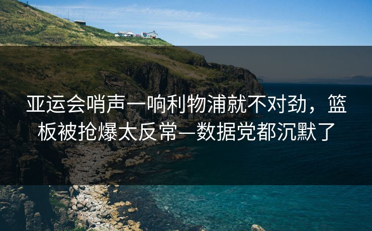 亚运会哨声一响利物浦就不对劲，篮板被抢爆太反常—数据党都沉默了