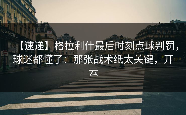 【速递】格拉利什最后时刻点球判罚，球迷都懂了：那张战术纸太关键，开云