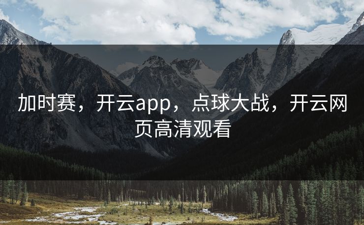 加时赛，开云app，点球大战，开云网页高清观看