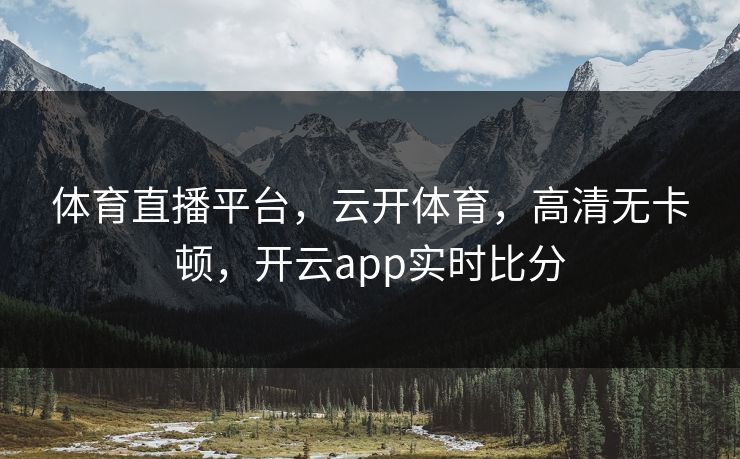 体育直播平台，云开体育，高清无卡顿，开云app实时比分