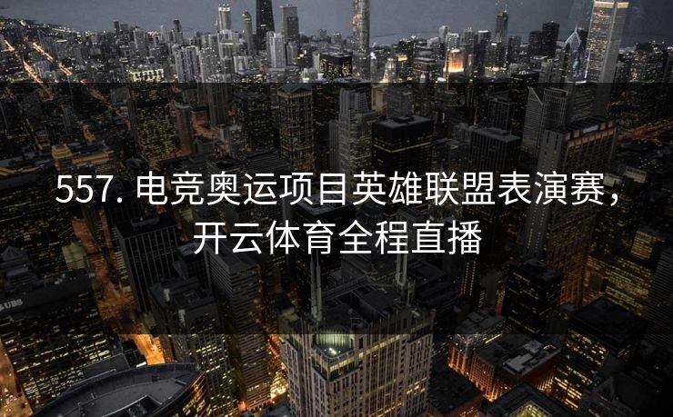 557. 电竞奥运项目英雄联盟表演赛，开云体育全程直播