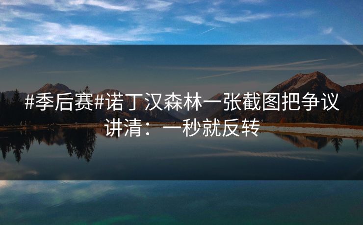 #季后赛#诺丁汉森林一张截图把争议讲清：一秒就反转