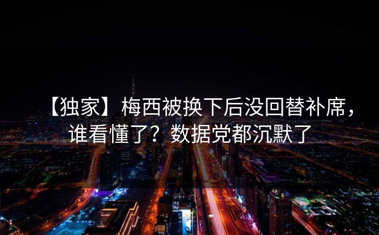 【独家】梅西被换下后没回替补席，谁看懂了？数据党都沉默了
